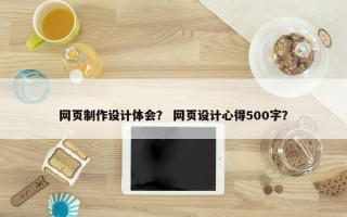 网页制作设计体会？ 网页设计心得500字？
