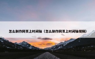 怎么制作网页上时间轴（怎么制作网页上时间轴视频）