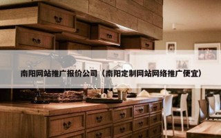 南阳网站推广报价公司（南阳定制网站网络推广便宜）