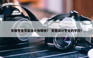 安徽专业页面设计有哪些？ 安徽设计专业的学校？