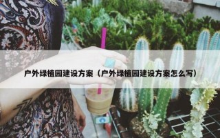 户外绿植园建设方案（户外绿植园建设方案怎么写）