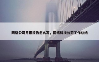 网络公司月报报告怎么写，网络科技公司工作总结