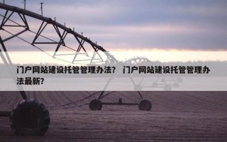 门户网站建设托管管理办法？ 门户网站建设托管管理办法最新？