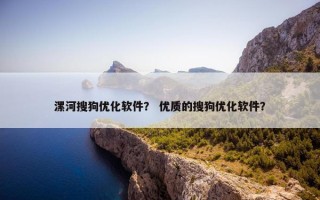 漯河搜狗优化软件？ 优质的搜狗优化软件？
