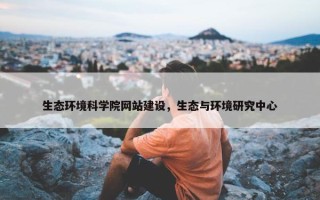 生态环境科学院网站建设，生态与环境研究中心