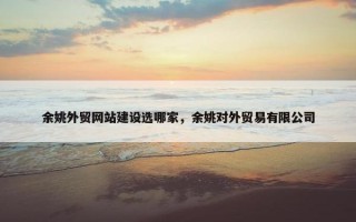 余姚外贸网站建设选哪家，余姚对外贸易有限公司