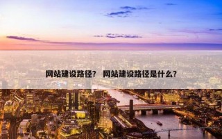 网站建设路径？ 网站建设路径是什么？