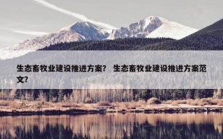 生态畜牧业建设推进方案？ 生态畜牧业建设推进方案范文？
