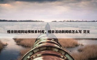 相亲新闻网站模板素材库，相亲活动新闻稿怎么写 范文