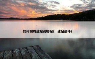 如何拥有建站资格呢？ 建站条件？