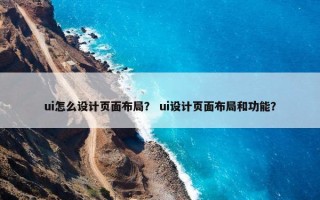 ui怎么设计页面布局？ ui设计页面布局和功能？