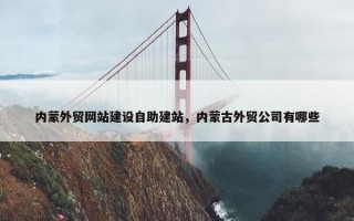 内蒙外贸网站建设自助建站，内蒙古外贸公司有哪些