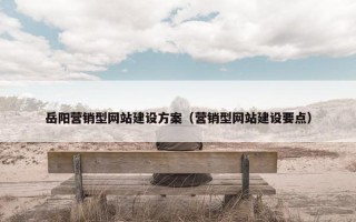 岳阳营销型网站建设方案（营销型网站建设要点）