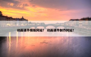 动画课件模板网站？ 动画课件制作网站？