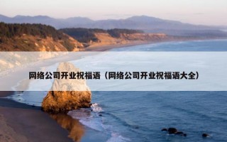 网络公司开业祝福语（网络公司开业祝福语大全）