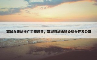 郓城自建站推广工程项目，郓城县城市建设综合开发公司