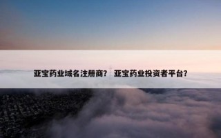 亚宝药业域名注册商？ 亚宝药业投资者平台？