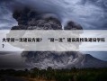 大学双一流建设方案？ “双一流”建设高校及建设学科？