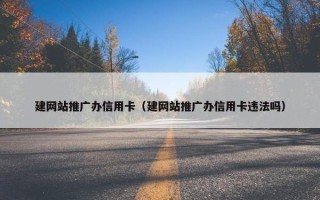 建网站推广办信用卡（建网站推广办信用卡违法吗）