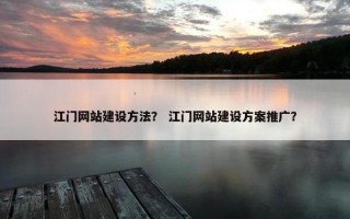 江门网站建设方法？ 江门网站建设方案推广？