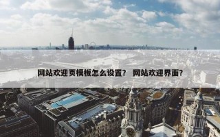 网站欢迎页模板怎么设置？ 网站欢迎界面？