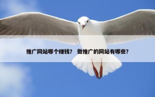 推广网站哪个赚钱？ 做推广的网站有哪些？