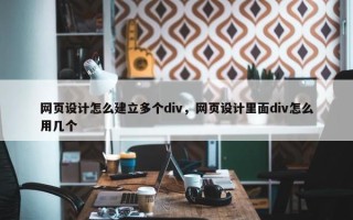 网页设计怎么建立多个div，网页设计里面div怎么用几个