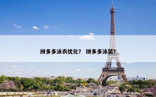 拼多多泳衣优化？ 拼多多泳装？