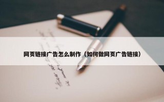 网页链接广告怎么制作（如何做网页广告链接）
