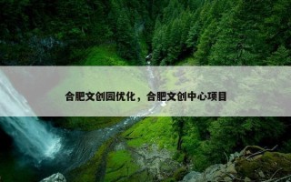 合肥文创园优化，合肥文创中心项目