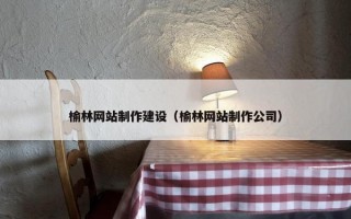 榆林网站制作建设（榆林网站制作公司）