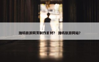 潍坊旅游网页制作素材？ 潍坊旅游网站？