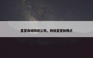 直营商城网络公司，网络直营制模式