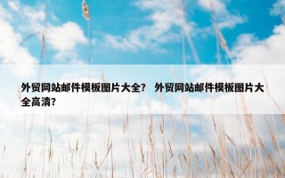 外贸网站邮件模板图片大全？ 外贸网站邮件模板图片大全高清？