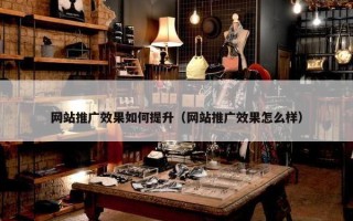 网站推广效果如何提升（网站推广效果怎么样）