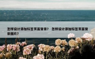 怎样设计添加标签页面背景？ 怎样设计添加标签页面背景图片？
