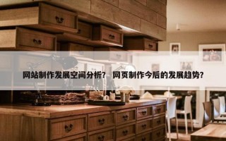 网站制作发展空间分析？ 网页制作今后的发展趋势？