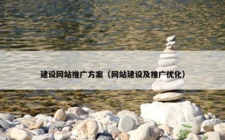 建设网站推广方案（网站建设及推广优化）