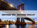 做国外网站推广营销？ 做国外网站推广营销怎么样？