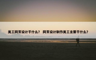 美工网页设计干什么？ 网页设计制作美工主要干什么？
