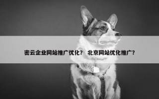 密云企业网站推广优化？ 北京网站优化推广？