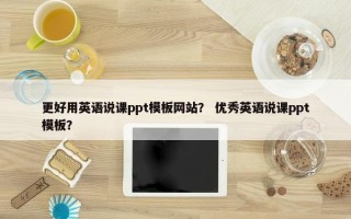 更好用英语说课ppt模板网站？ 优秀英语说课ppt模板？