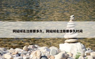 网站域名注册要多久，网站域名注册要多久时间