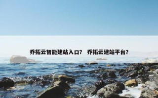 乔拓云智能建站入口？ 乔拓云建站平台？