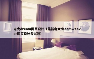 电大dream网页设计（最新电大dreamweaver网页设计考试题）