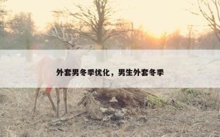 外套男冬季优化，男生外套冬季