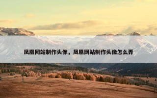 凤凰网站制作头像，凤凰网站制作头像怎么弄