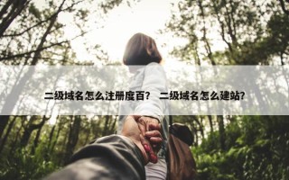 二级域名怎么注册度百？ 二级域名怎么建站？