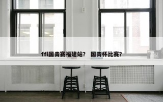 ffl国青赛福建站？ 国青杯比赛？