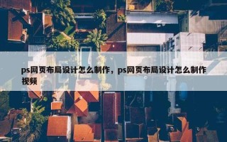 ps网页布局设计怎么制作，ps网页布局设计怎么制作视频
